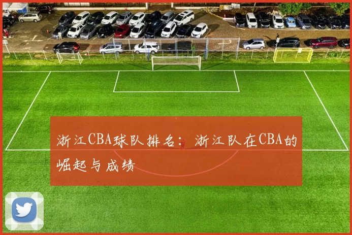 浙江CBA球队排名：浙江队在CBA的崛起与成绩