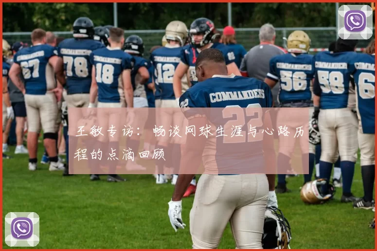 王敏专访：畅谈网球生涯与心路历程的点滴回顾