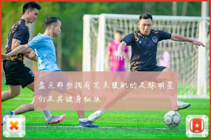 盘点那些拥有完美腹肌的足球明星们及其健身秘诀