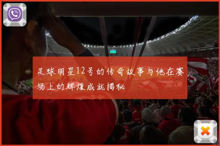 足球明星12号的传奇故事与他在赛场上的辉煌成就揭秘