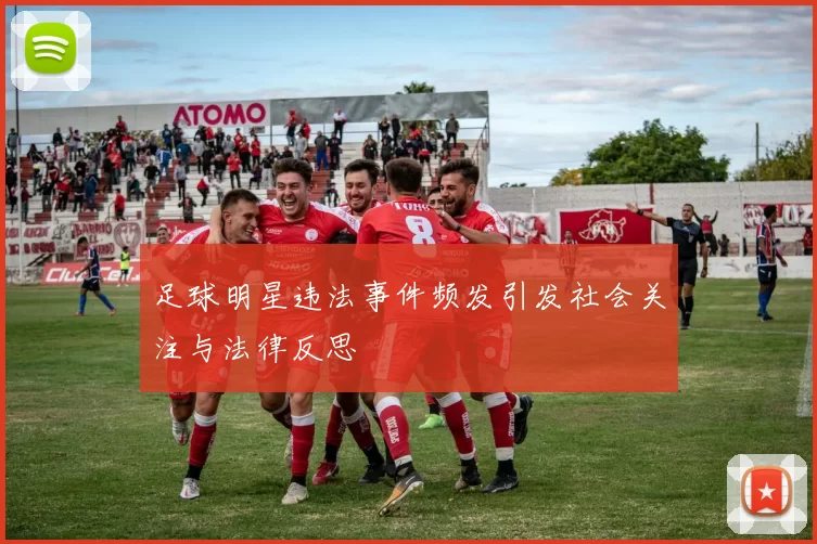 足球明星违法事件频发引发社会关注与法律反思