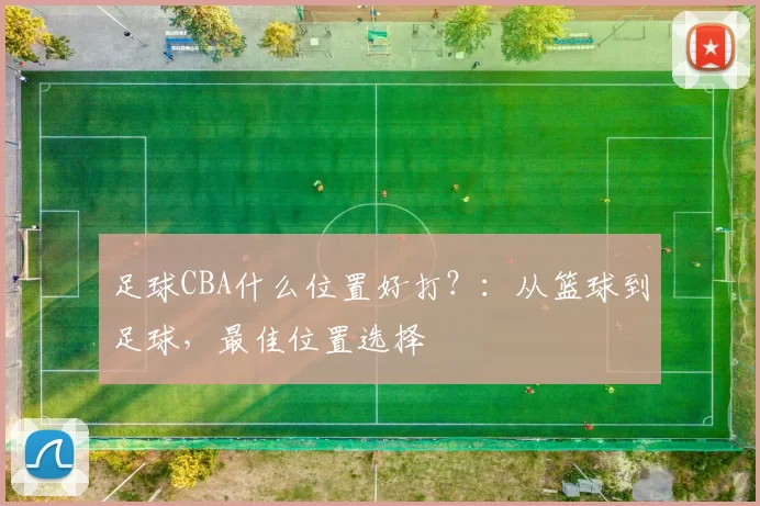足球CBA什么位置好打？：从篮球到足球，最佳位置选择