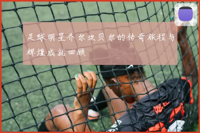 足球明星乔尔坎贝尔的传奇旅程与辉煌成就回顾