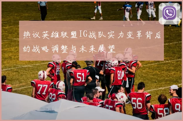 热议英雄联盟IG战队实力变革背后的战略调整与未来展望