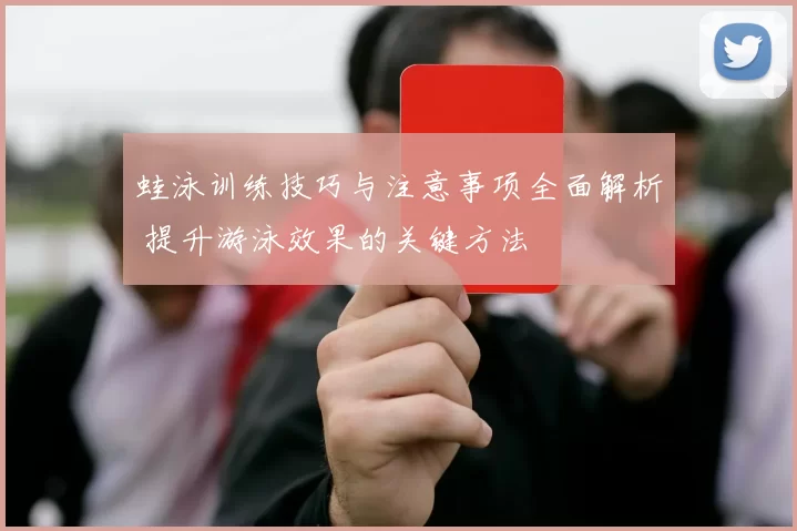 蛙泳训练技巧与注意事项全面解析 提升游泳效果的关键方法