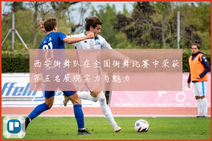 西安街舞队在全国街舞比赛中荣获第五名展现实力与魅力
