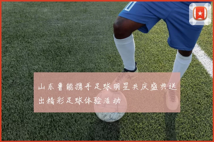 山东鲁能携手足球明星共庆盛典送出精彩足球体验活动