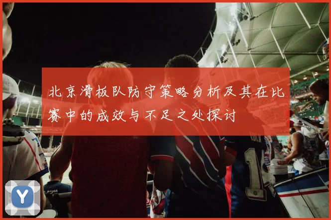 北京滑板队防守策略分析及其在比赛中的成效与不足之处探讨