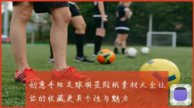 创意手绘足球明星贴纸素材大全让你的收藏更具个性与魅力