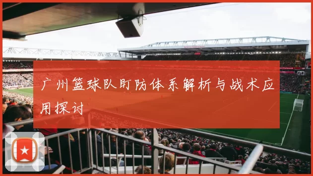 广州篮球队盯防体系解析与战术应用探讨