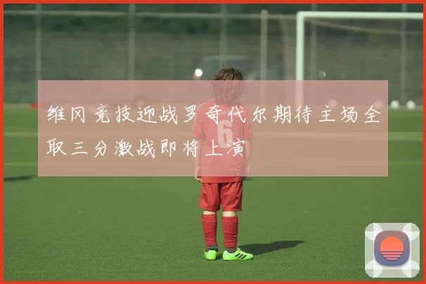 维冈竞技迎战罗奇代尔期待主场全取三分激战即将上演