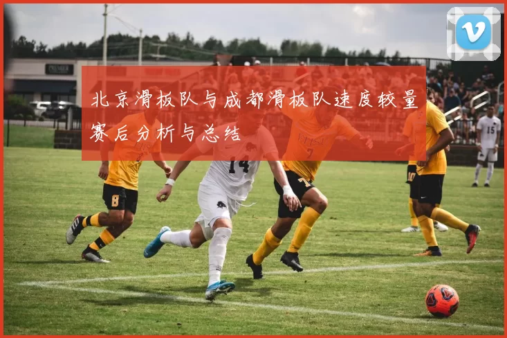 北京滑板队与成都滑板队速度较量赛后分析与总结