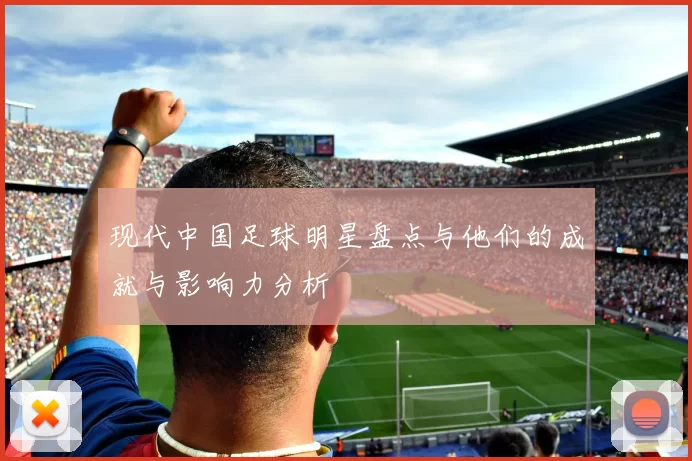 现代中国足球明星盘点与他们的成就与影响力分析