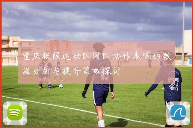 重庆极限运动队团队协作表现的数据分析与提升策略探讨