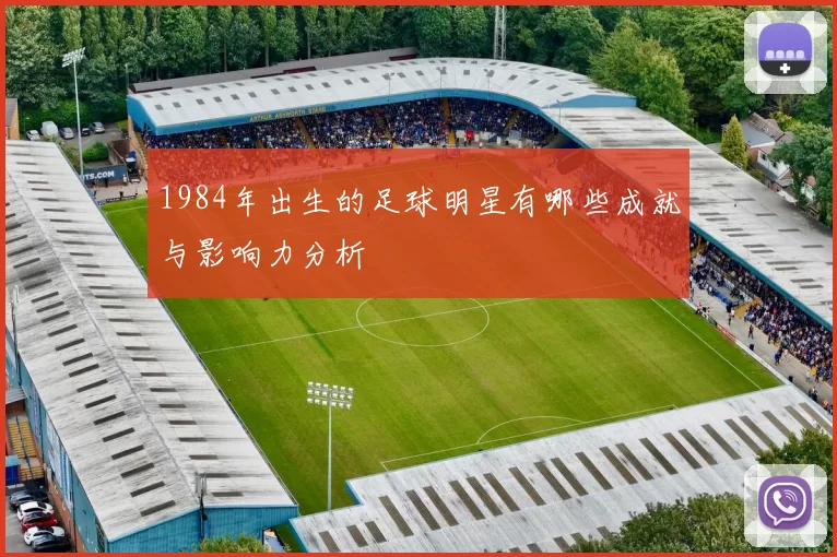 1984年出生的足球明星有哪些成就与影响力分析