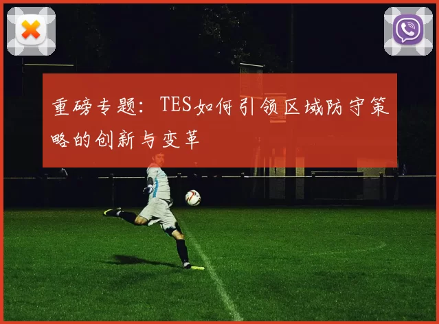 重磅专题：TES如何引领区域防守策略的创新与变革