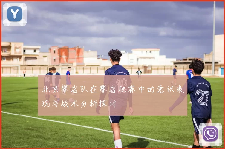 北京攀岩队在攀岩联赛中的意识表现与战术分析探讨