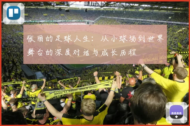 张丽的足球人生：从小球场到世界舞台的深度对话与成长历程