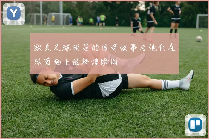 欧美足球明星的传奇故事与他们在绿茵场上的辉煌瞬间