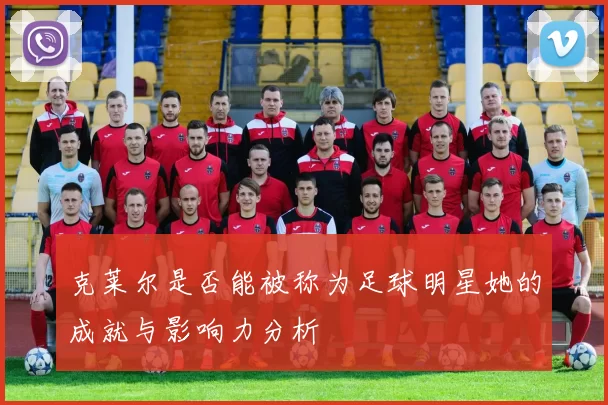 克莱尔是否能被称为足球明星她的成就与影响力分析