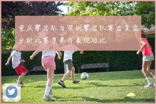 重庆攀岩队与深圳攀岩队赛后复盘分析比赛节奏与表现对比