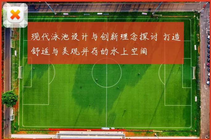 现代泳池设计与创新理念探讨 打造舒适与美观并存的水上空间