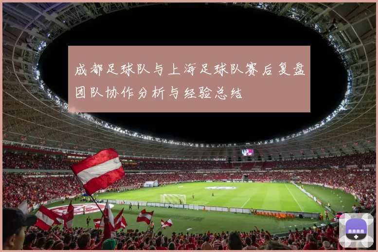 成都足球队与上海足球队赛后复盘团队协作分析与经验总结