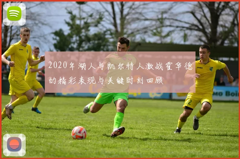 2020年湖人与凯尔特人激战霍华德的精彩表现与关键时刻回顾